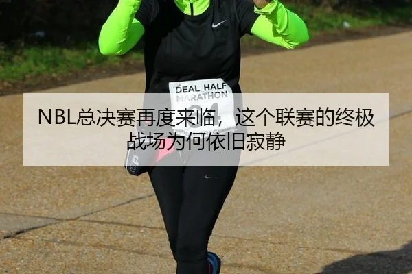 NBL总决赛再度来临，这个联赛的终极战场为何依旧寂静 | manguantiyu