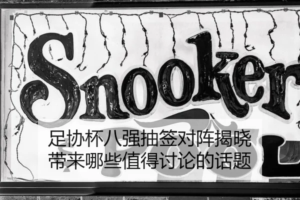 足协杯八强抽签对阵揭晓 带来哪些值得讨论的话题